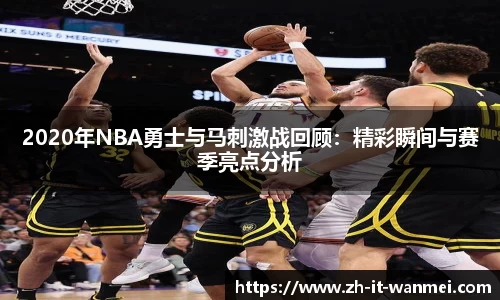 2020年NBA勇士与马刺激战回顾：精彩瞬间与赛季亮点分析