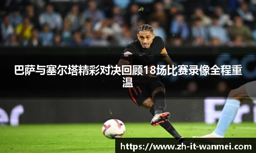 巴萨与塞尔塔精彩对决回顾18场比赛录像全程重温