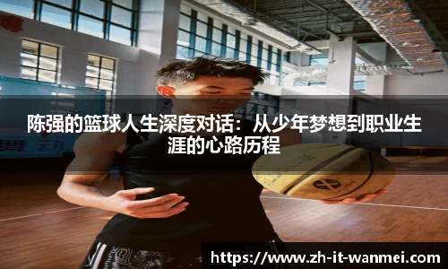 陈强的篮球人生深度对话：从少年梦想到职业生涯的心路历程