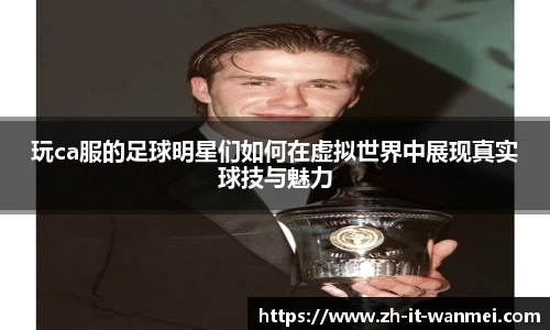 玩ca服的足球明星们如何在虚拟世界中展现真实球技与魅力