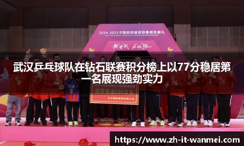 武汉乒乓球队在钻石联赛积分榜上以77分稳居第一名展现强劲实力